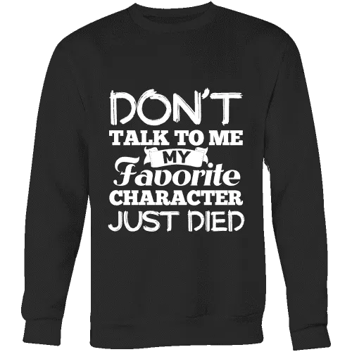 Don't talk to me my favorite character just died Sweatshirt