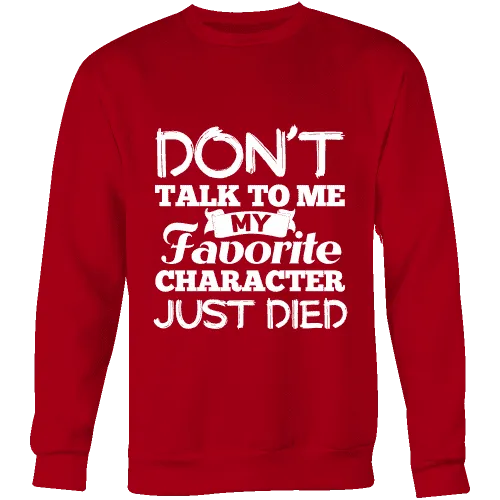 Don't talk to me my favorite character just died Sweatshirt