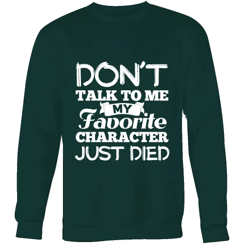 Don't talk to me my favorite character just died Sweatshirt
